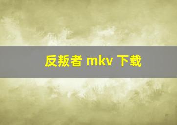 反叛者 mkv 下载